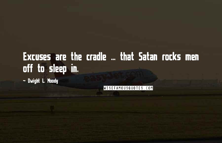 Dwight L. Moody Quotes: Excuses are the cradle ... that Satan rocks men off to sleep in.