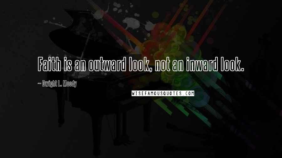 Dwight L. Moody Quotes: Faith is an outward look, not an inward look.