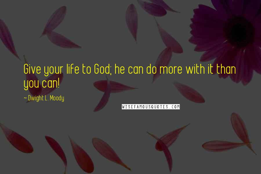 Dwight L. Moody Quotes: Give your life to God; he can do more with it than you can!