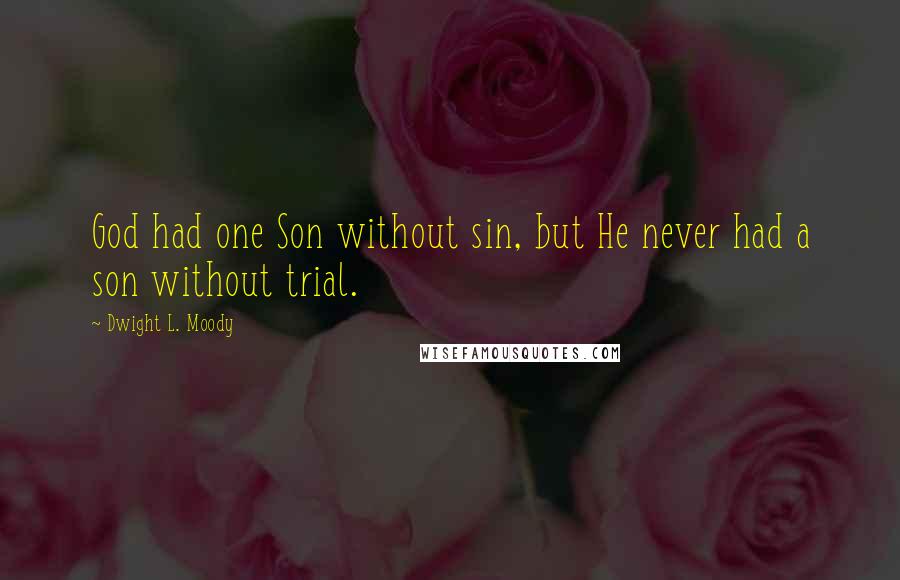 Dwight L. Moody Quotes: God had one Son without sin, but He never had a son without trial.
