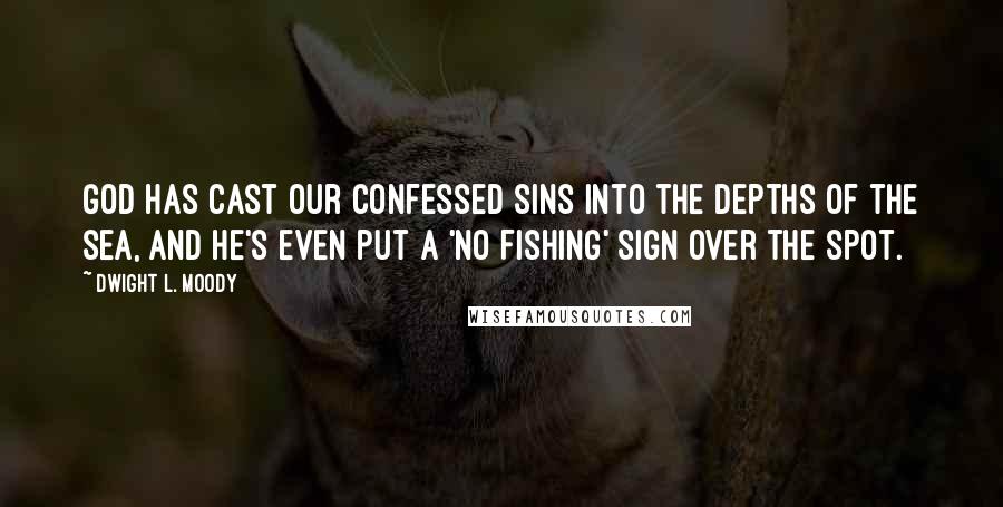 Dwight L. Moody Quotes: God has cast our confessed sins into the depths of the sea, and He's even put a 'No Fishing' sign over the spot.