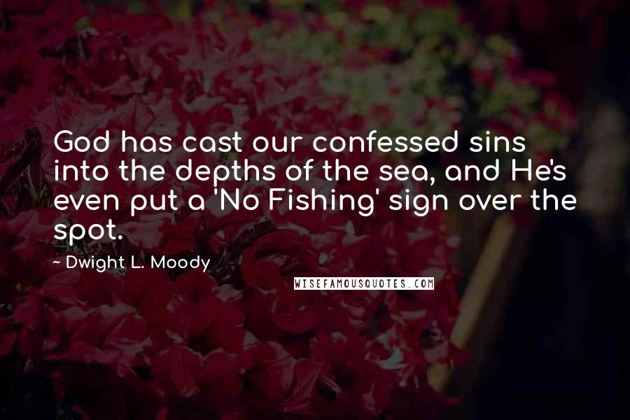 Dwight L. Moody Quotes: God has cast our confessed sins into the depths of the sea, and He's even put a 'No Fishing' sign over the spot.