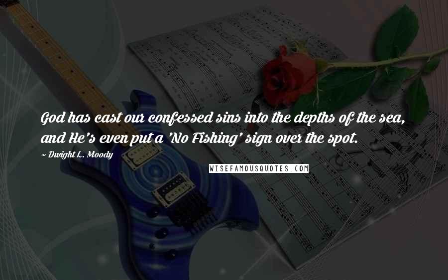 Dwight L. Moody Quotes: God has cast our confessed sins into the depths of the sea, and He's even put a 'No Fishing' sign over the spot.