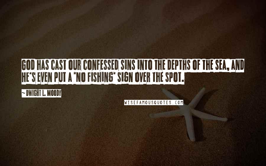 Dwight L. Moody Quotes: God has cast our confessed sins into the depths of the sea, and He's even put a 'No Fishing' sign over the spot.