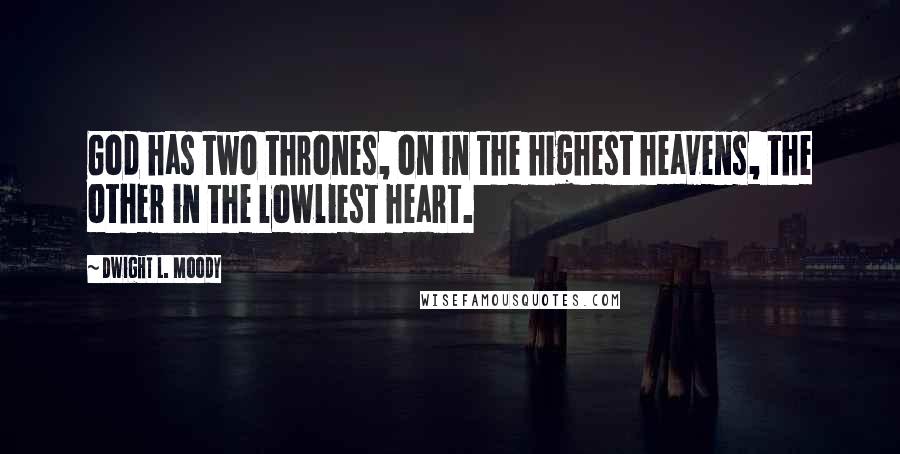 Dwight L. Moody Quotes: God has two thrones, on in the highest heavens, the other in the lowliest heart.