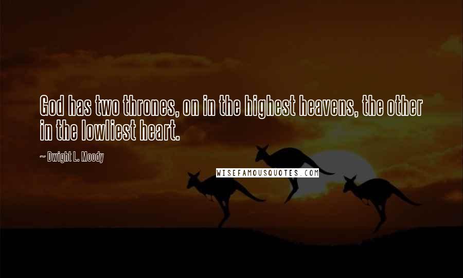 Dwight L. Moody Quotes: God has two thrones, on in the highest heavens, the other in the lowliest heart.