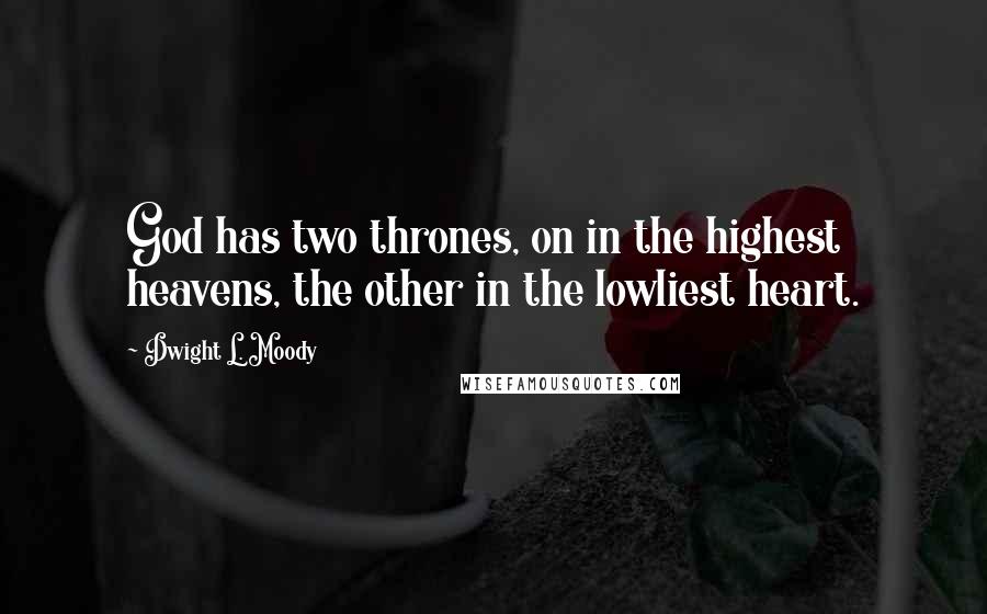 Dwight L. Moody Quotes: God has two thrones, on in the highest heavens, the other in the lowliest heart.