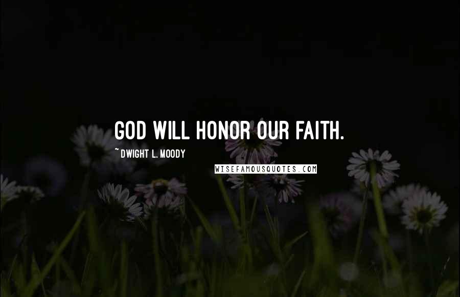 Dwight L. Moody Quotes: God will honor our faith.