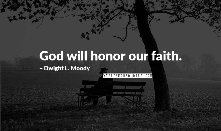 Dwight L. Moody Quotes: God will honor our faith.