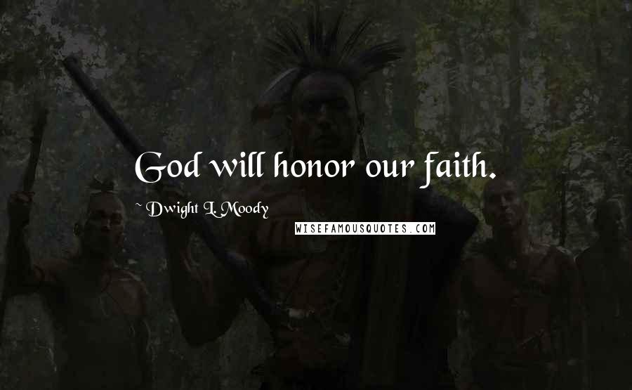 Dwight L. Moody Quotes: God will honor our faith.