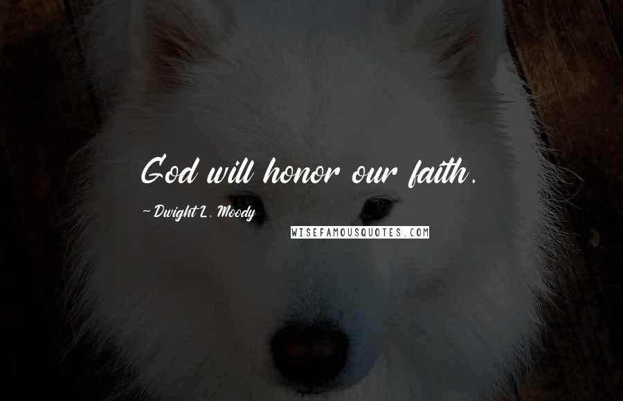 Dwight L. Moody Quotes: God will honor our faith.