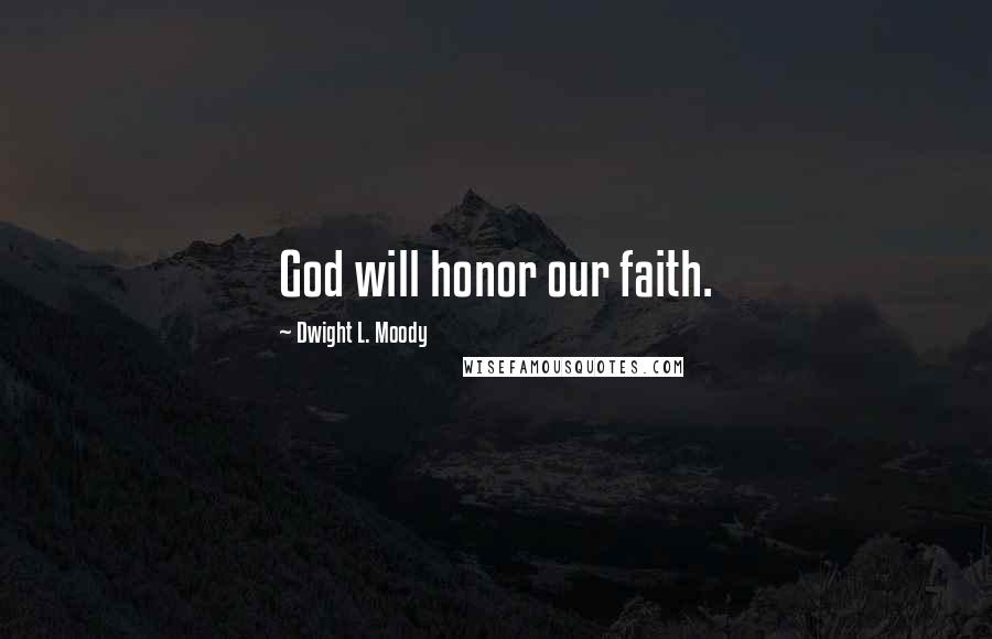 Dwight L. Moody Quotes: God will honor our faith.