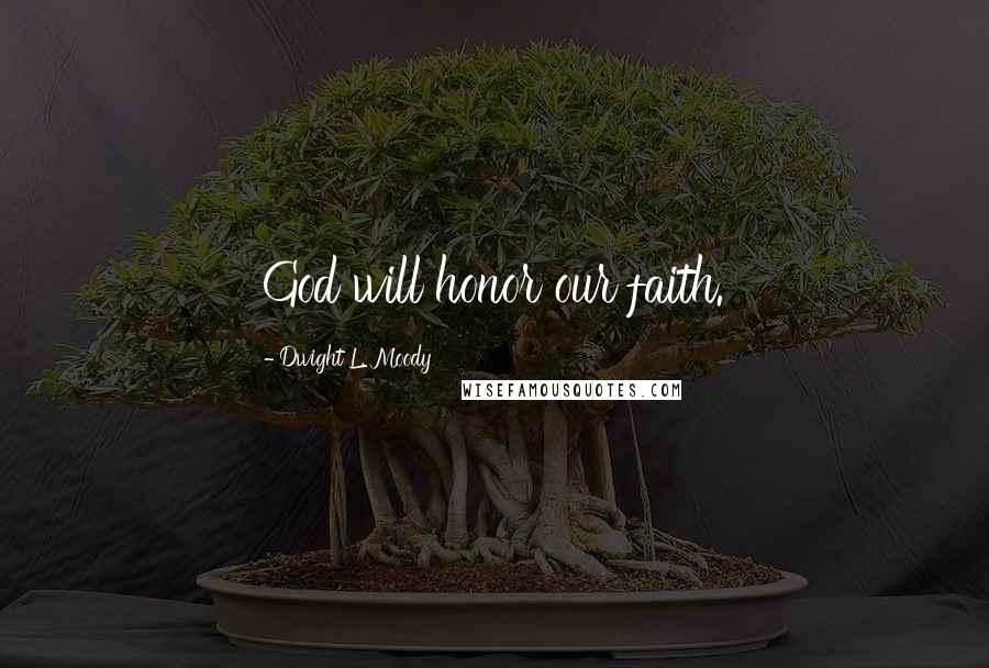 Dwight L. Moody Quotes: God will honor our faith.