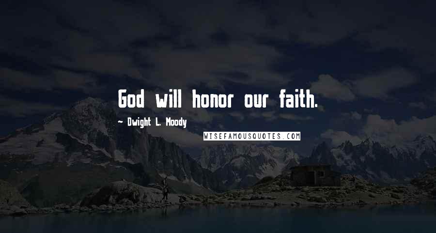 Dwight L. Moody Quotes: God will honor our faith.