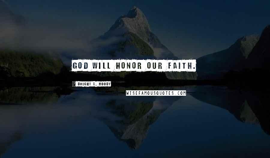 Dwight L. Moody Quotes: God will honor our faith.