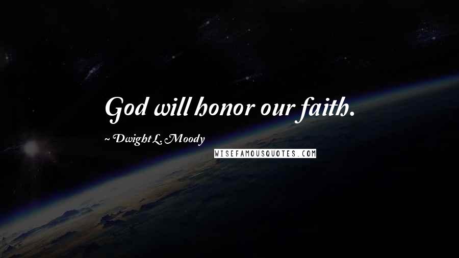 Dwight L. Moody Quotes: God will honor our faith.