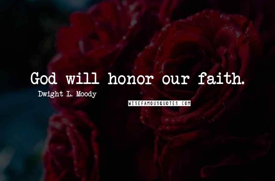 Dwight L. Moody Quotes: God will honor our faith.