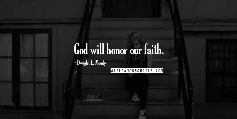 Dwight L. Moody Quotes: God will honor our faith.