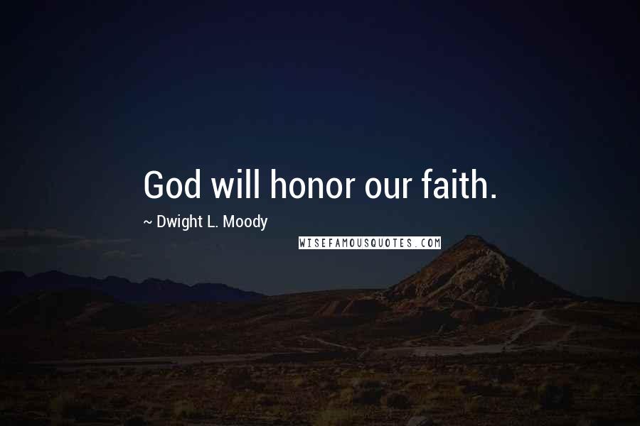 Dwight L. Moody Quotes: God will honor our faith.