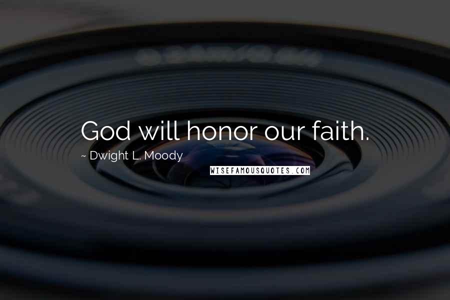 Dwight L. Moody Quotes: God will honor our faith.