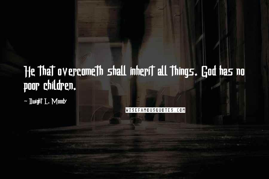 Dwight L. Moody Quotes: He that overcometh shall inherit all things. God has no poor children.