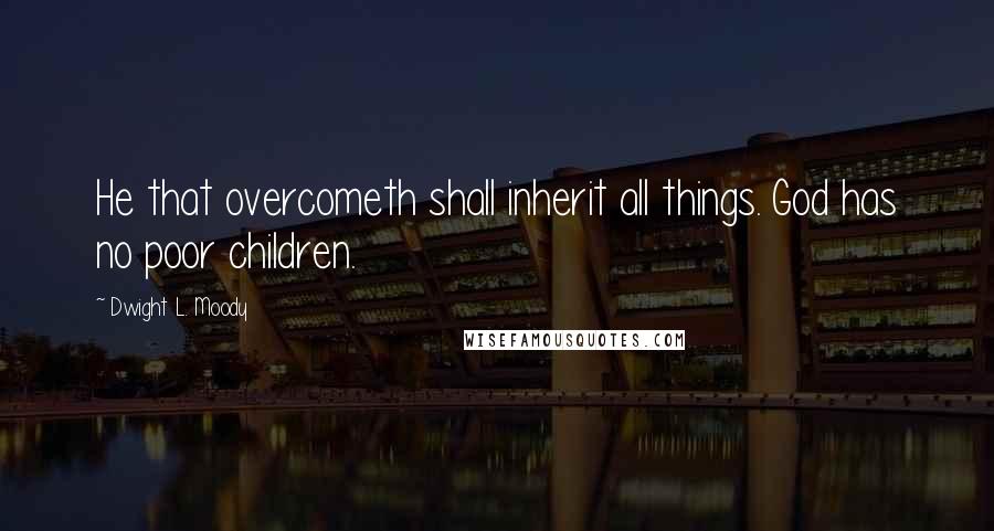 Dwight L. Moody Quotes: He that overcometh shall inherit all things. God has no poor children.