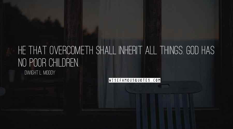 Dwight L. Moody Quotes: He that overcometh shall inherit all things. God has no poor children.