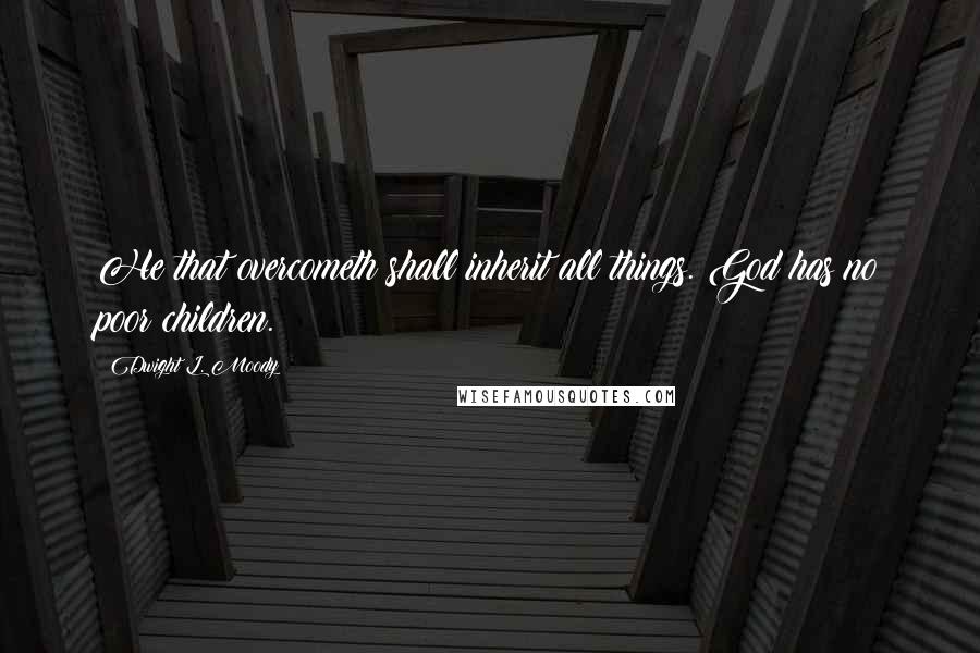 Dwight L. Moody Quotes: He that overcometh shall inherit all things. God has no poor children.
