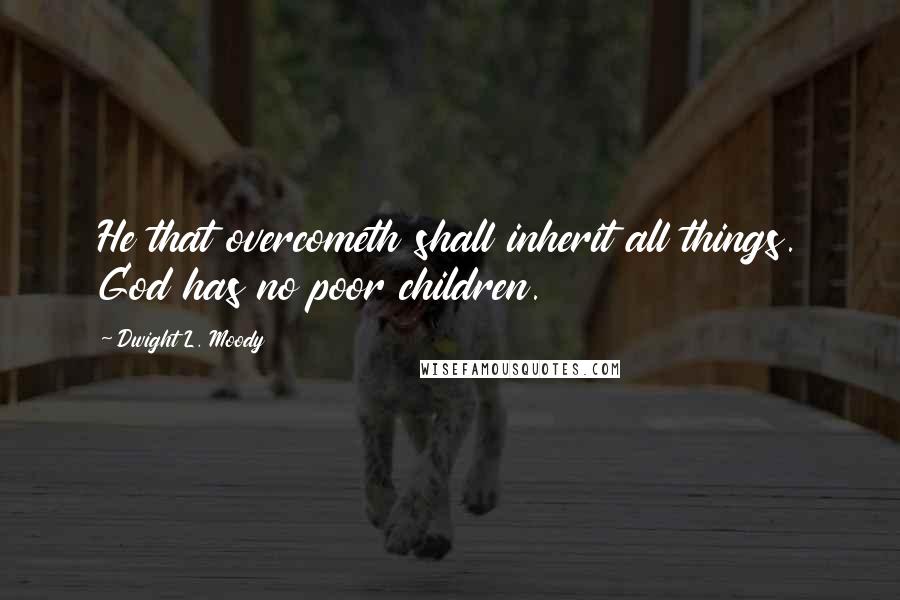 Dwight L. Moody Quotes: He that overcometh shall inherit all things. God has no poor children.