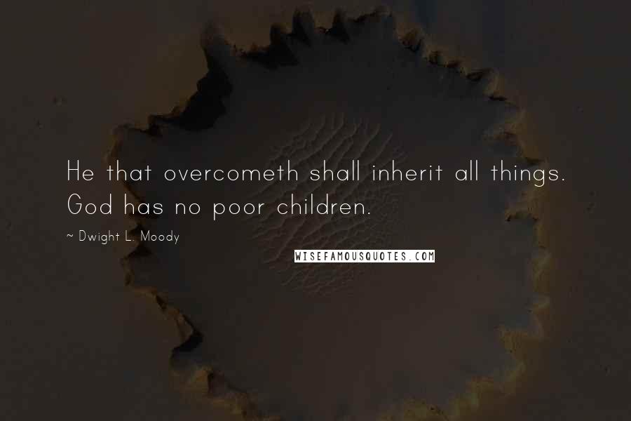 Dwight L. Moody Quotes: He that overcometh shall inherit all things. God has no poor children.