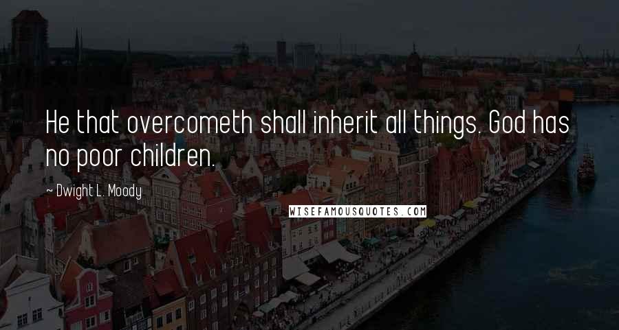 Dwight L. Moody Quotes: He that overcometh shall inherit all things. God has no poor children.