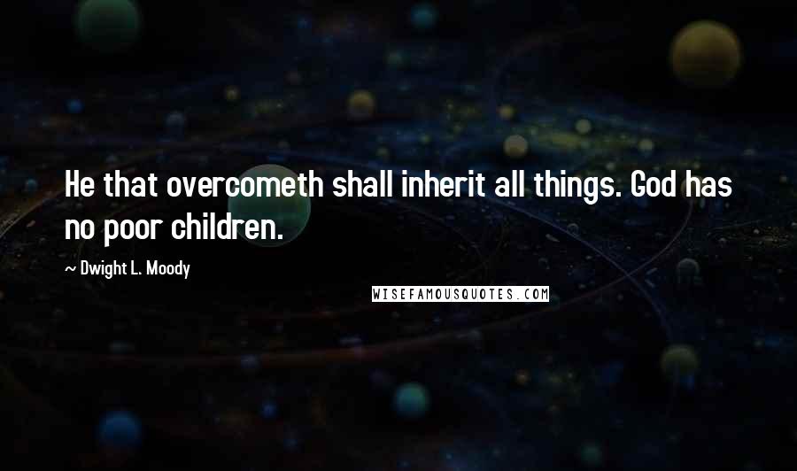 Dwight L. Moody Quotes: He that overcometh shall inherit all things. God has no poor children.