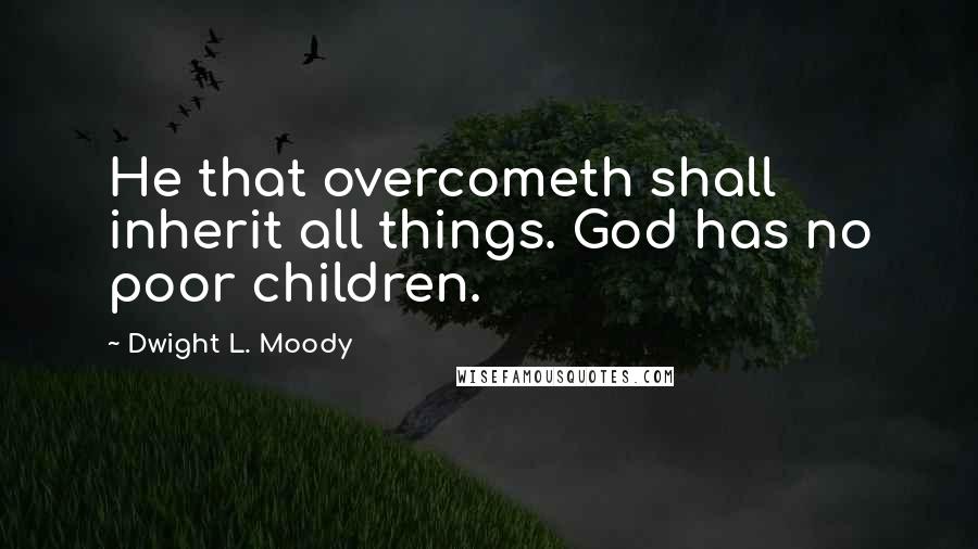 Dwight L. Moody Quotes: He that overcometh shall inherit all things. God has no poor children.