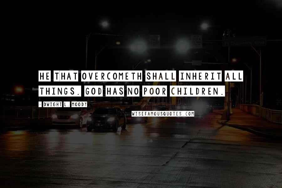 Dwight L. Moody Quotes: He that overcometh shall inherit all things. God has no poor children.
