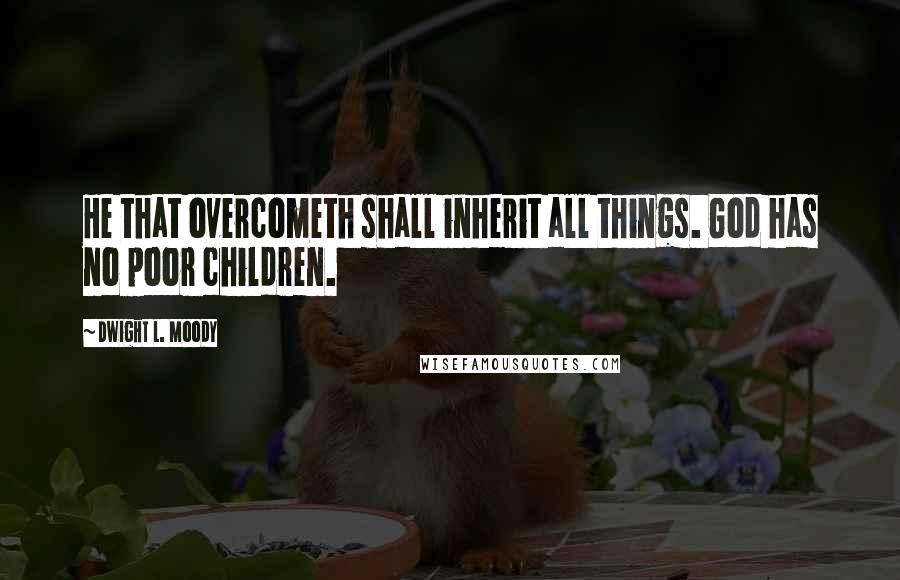 Dwight L. Moody Quotes: He that overcometh shall inherit all things. God has no poor children.