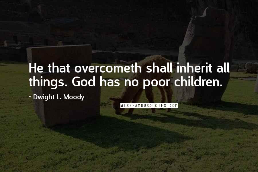 Dwight L. Moody Quotes: He that overcometh shall inherit all things. God has no poor children.