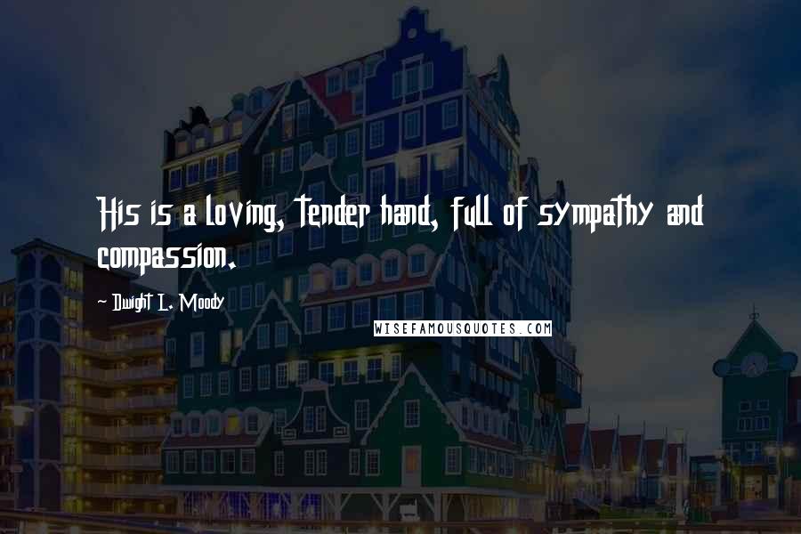 Dwight L. Moody Quotes: His is a loving, tender hand, full of sympathy and compassion.