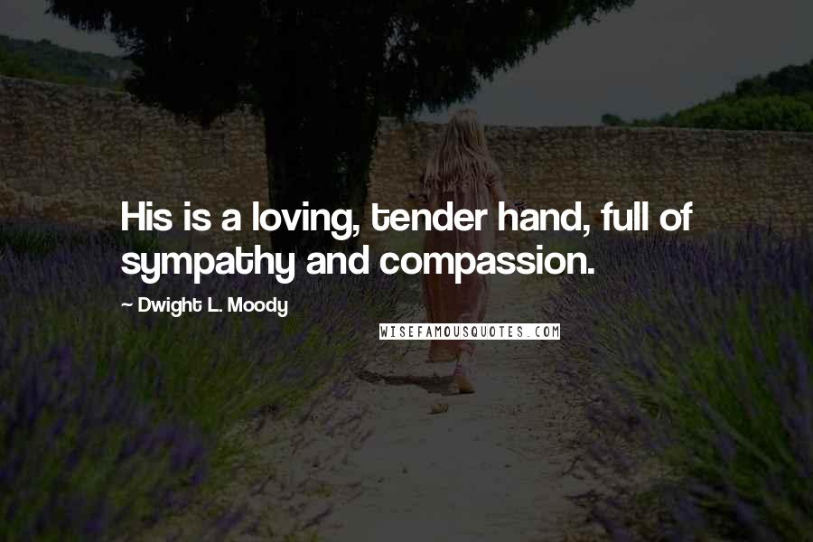 Dwight L. Moody Quotes: His is a loving, tender hand, full of sympathy and compassion.