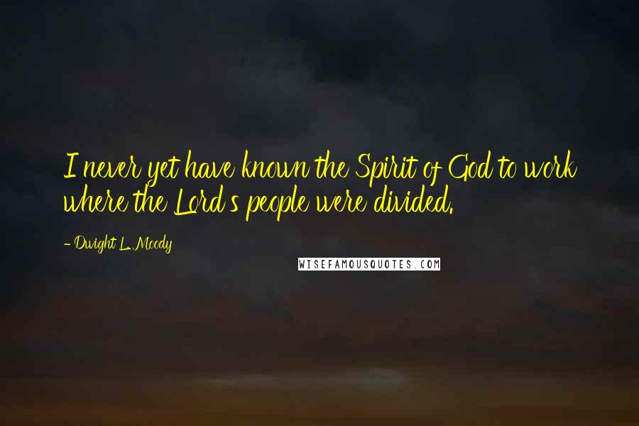 Dwight L. Moody Quotes: I never yet have known the Spirit of God to work where the Lord's people were divided.