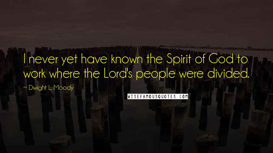 Dwight L. Moody Quotes: I never yet have known the Spirit of God to work where the Lord's people were divided.