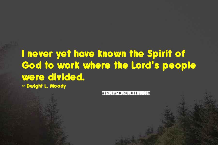 Dwight L. Moody Quotes: I never yet have known the Spirit of God to work where the Lord's people were divided.