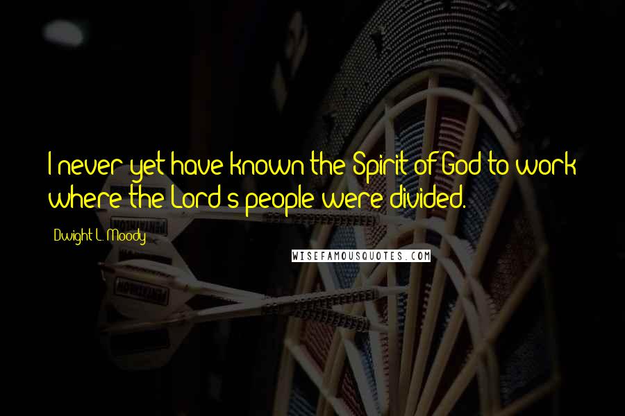 Dwight L. Moody Quotes: I never yet have known the Spirit of God to work where the Lord's people were divided.