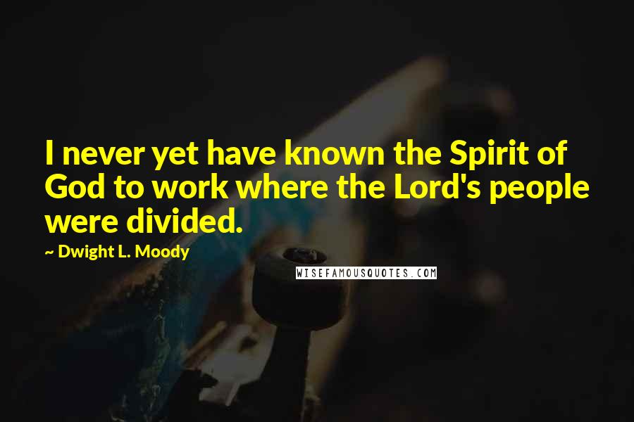 Dwight L. Moody Quotes: I never yet have known the Spirit of God to work where the Lord's people were divided.