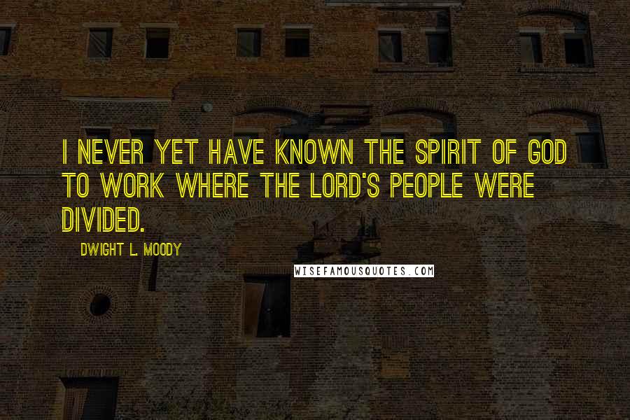 Dwight L. Moody Quotes: I never yet have known the Spirit of God to work where the Lord's people were divided.