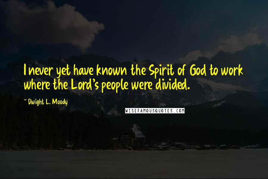 Dwight L. Moody Quotes: I never yet have known the Spirit of God to work where the Lord's people were divided.