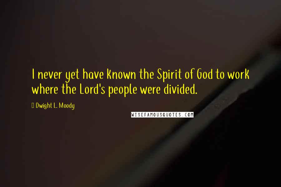 Dwight L. Moody Quotes: I never yet have known the Spirit of God to work where the Lord's people were divided.