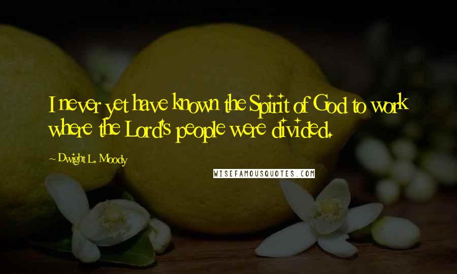 Dwight L. Moody Quotes: I never yet have known the Spirit of God to work where the Lord's people were divided.