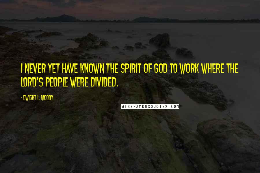 Dwight L. Moody Quotes: I never yet have known the Spirit of God to work where the Lord's people were divided.