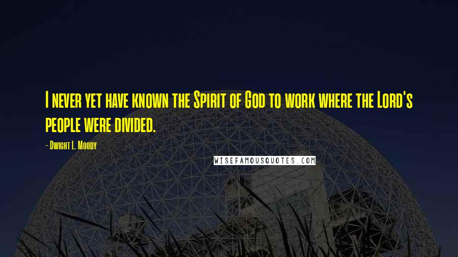 Dwight L. Moody Quotes: I never yet have known the Spirit of God to work where the Lord's people were divided.