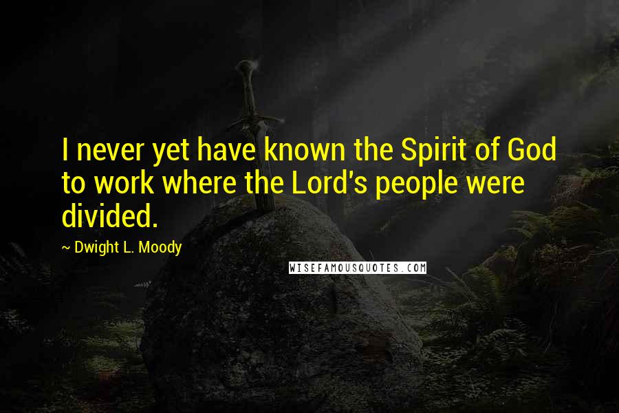 Dwight L. Moody Quotes: I never yet have known the Spirit of God to work where the Lord's people were divided.